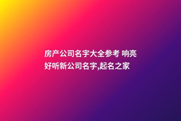 房产公司名字大全参考 响亮好听新公司名字,起名之家